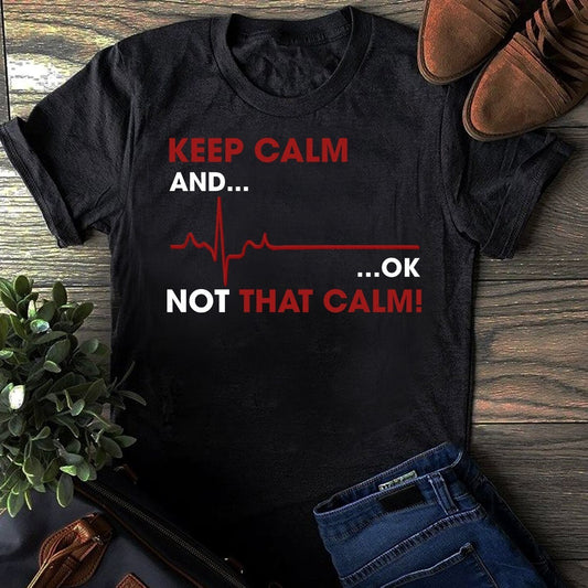 Keep Calm and ok not that calm Shirt