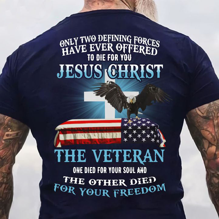 Only Two Defining Forces Have Ever Offered To Die For You Jesus Christ The Veteran T-Shirt