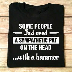 Some people just need a sympathetic pat on the head with a hammer T-Shirt