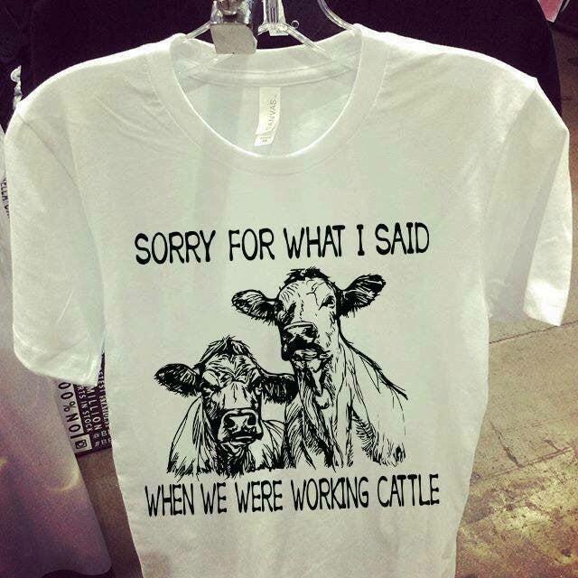 Sorry for what I said when we were working cattle T-Shirt