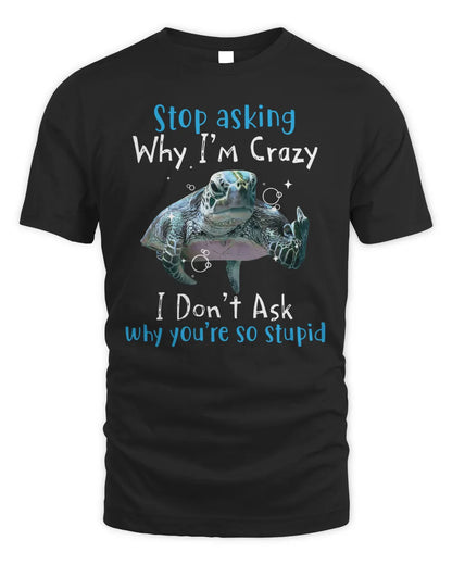 Stop Asking Why I'm Crazy, I Don't Ask Why You're So Stupid Shirt