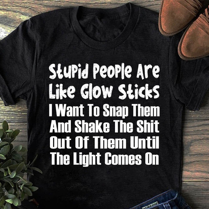 Stupid People Are Like Glow Sticks Shirt