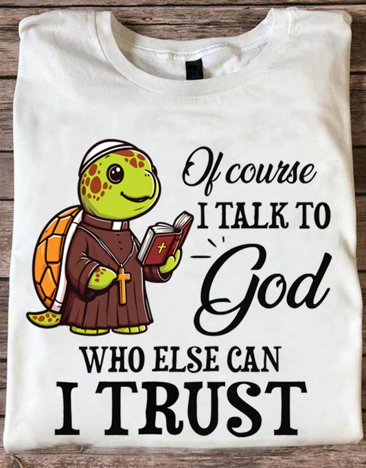 Turtle Of Course I Talk To God Who Else Can I Trust Shirt