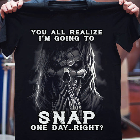 You all realize I'm going to snap one day right Shirt