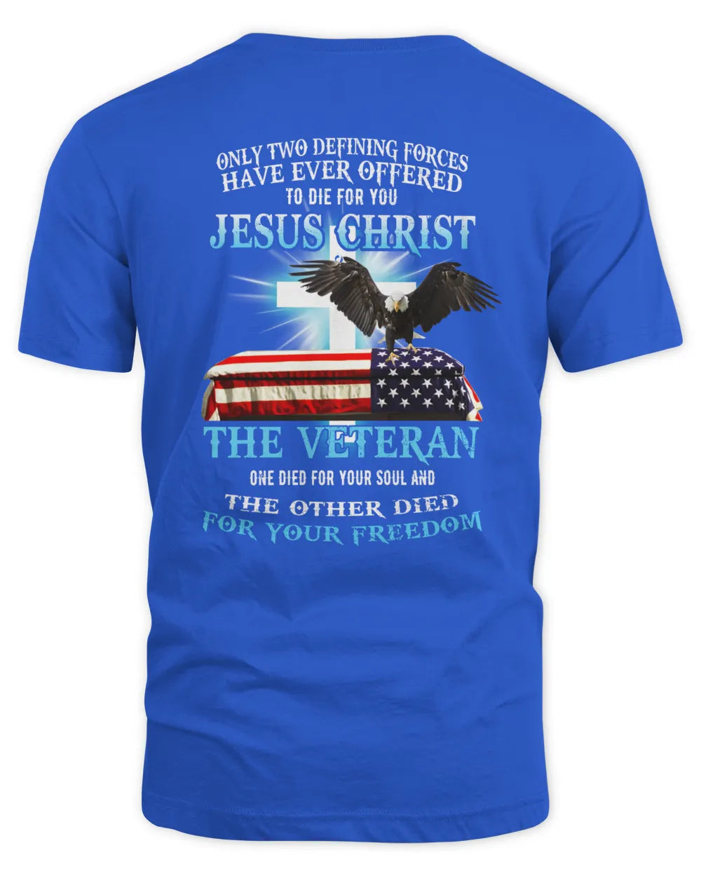 Only Two Defining Forces Have Ever Offered To Die For You Jesus Christ The Veteran T-Shirt