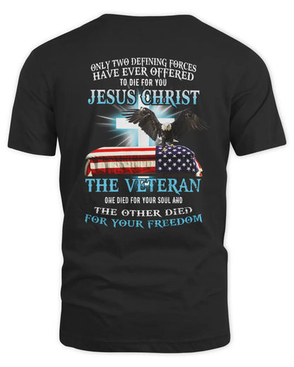 Only Two Defining Forces Have Ever Offered To Die For You Jesus Christ The Veteran T-Shirt